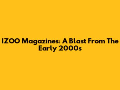 IZOO Magazines: A Blast From The Early 2000s