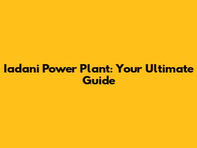 Iadani Power Plant: Your Ultimate Guide