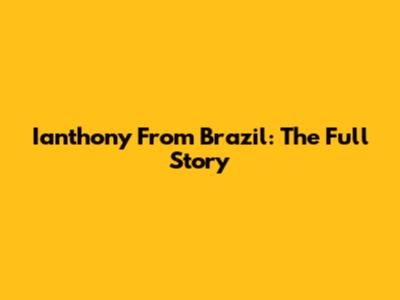 Ianthony From Brazil: The Full Story