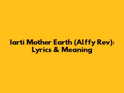 Iarti Mother Earth (Alffy Rev): Lyrics & Meaning
