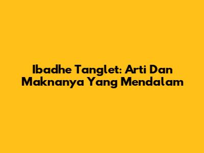 Ibadhe Tanglet: Arti Dan Maknanya Yang Mendalam
