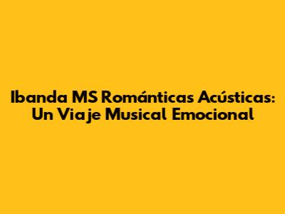 Ibanda MS Románticas Acústicas: Un Viaje Musical Emocional