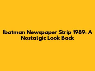 Ibatman Newspaper Strip 1989: A Nostalgic Look Back