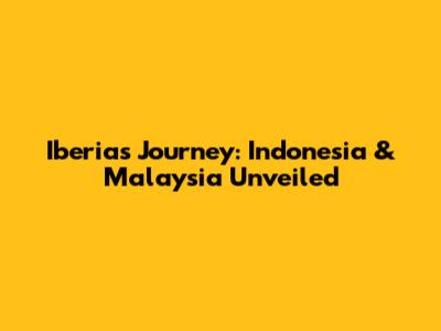 Iberia's Journey: Indonesia & Malaysia Unveiled