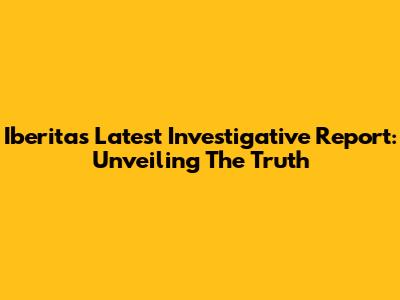 Iberita's Latest Investigative Report: Unveiling The Truth
