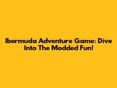 Ibermuda Adventure Game: Dive Into The Modded Fun!