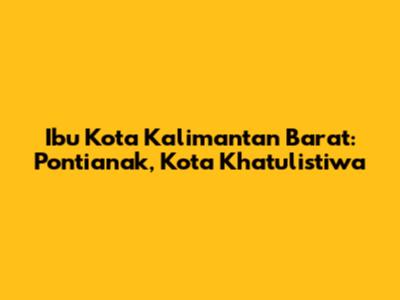 Ibu Kota Kalimantan Barat: Pontianak, Kota Khatulistiwa