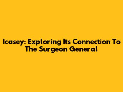 Icasey: Exploring Its Connection To The Surgeon General