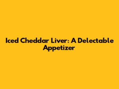 Iced Cheddar Liver: A Delectable Appetizer