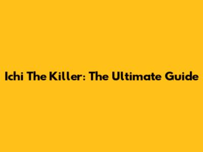Ichi The Killer: The Ultimate Guide