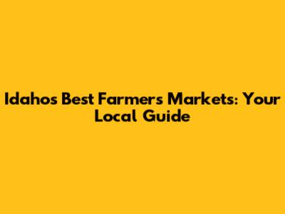 Idaho's Best Farmers Markets: Your Local Guide