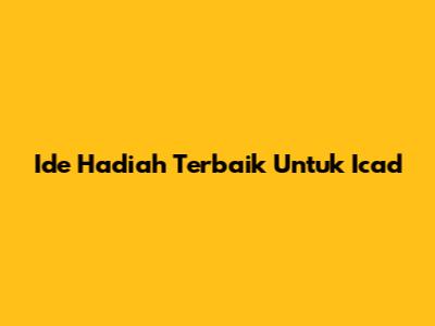 Ide Hadiah Terbaik Untuk Icad