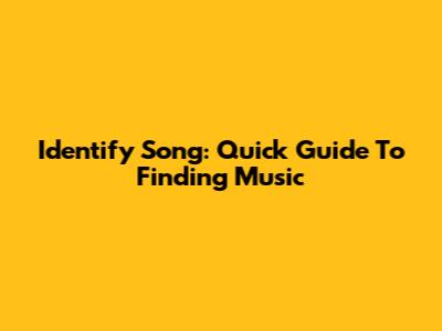 Identify Song: Quick Guide To Finding Music