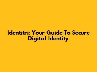 Identitri: Your Guide To Secure Digital Identity
