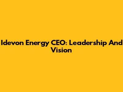 Idevon Energy CEO: Leadership And Vision