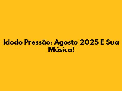 Idodo Pressão: Agosto 2025 E Sua Música!