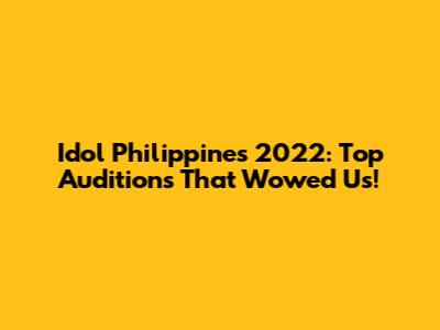 Idol Philippines 2022: Top Auditions That Wowed Us!