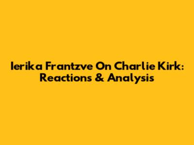 Ierika Frantzve On Charlie Kirk: Reactions & Analysis