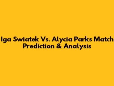 Iga Swiatek Vs. Alycia Parks Match Prediction & Analysis