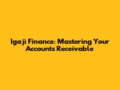 Igaji Finance: Mastering Your Accounts Receivable