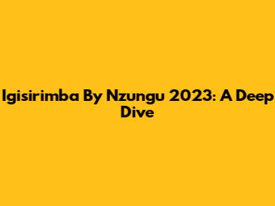 Igisirimba By Nzungu 2023: A Deep Dive