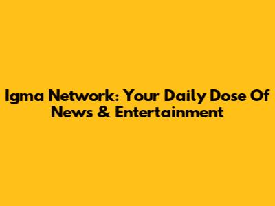 Igma Network: Your Daily Dose Of News & Entertainment