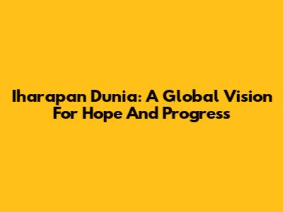 Iharapan Dunia: A Global Vision For Hope And Progress