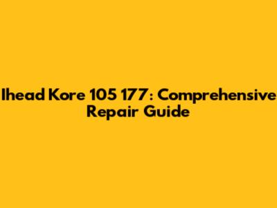 Ihead Kore 105 177: Comprehensive Repair Guide