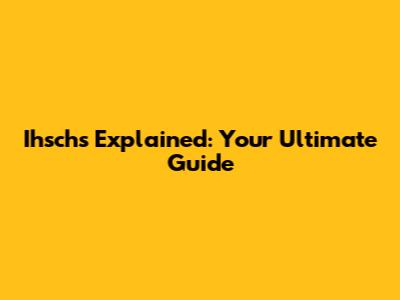 Ihschs Explained: Your Ultimate Guide