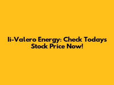 Ii-Valero Energy: Check Today's Stock Price Now!