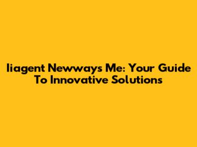 Iiagent Newways Me: Your Guide To Innovative Solutions