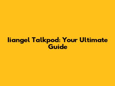 Iiangel Talkpod: Your Ultimate Guide