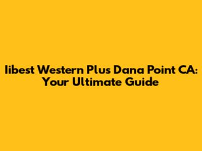 Iibest Western Plus Dana Point CA: Your Ultimate Guide