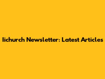 Iichurch Newsletter: Latest Articles