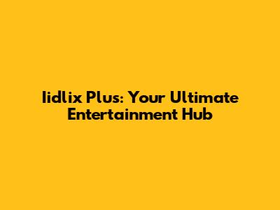 Iidlix Plus: Your Ultimate Entertainment Hub