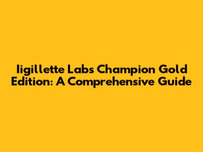 Iigillette Labs Champion Gold Edition: A Comprehensive Guide