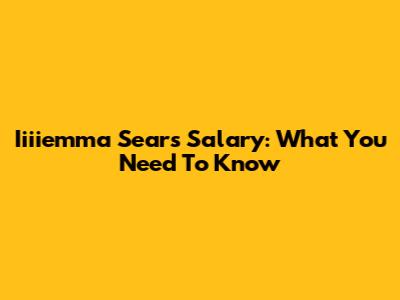 Iiiiemma Sears Salary: What You Need To Know