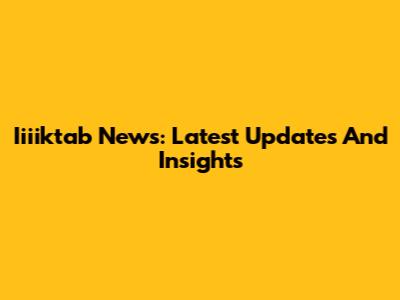 Iiiiktab News: Latest Updates And Insights