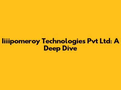 Iiiipomeroy Technologies Pvt Ltd: A Deep Dive