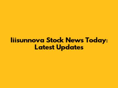 Iiisunnova Stock News Today: Latest Updates