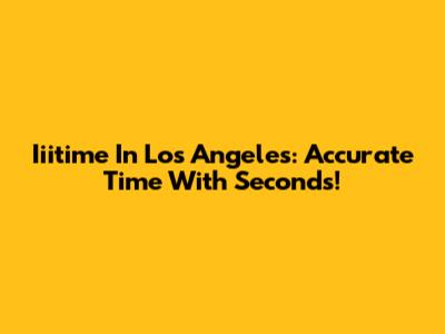 Iiitime In Los Angeles: Accurate Time With Seconds!