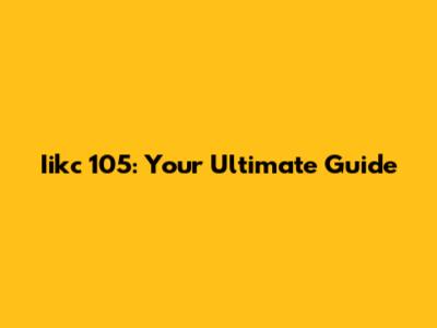 Iikc 105: Your Ultimate Guide