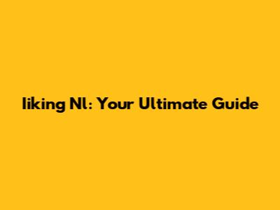 Iiking Nl: Your Ultimate Guide