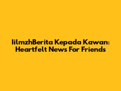 IilmzhBerita Kepada Kawan: Heartfelt News For Friends