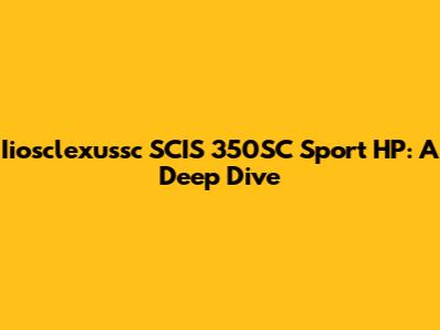 Iiosclexussc SCIS 350SC Sport HP: A Deep Dive