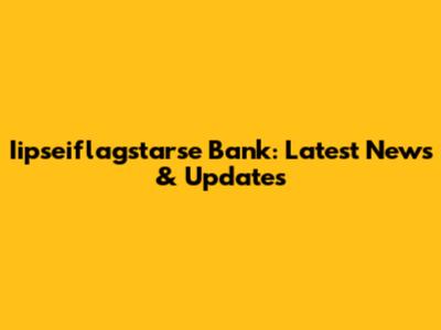 Iipseiflagstarse Bank: Latest News & Updates