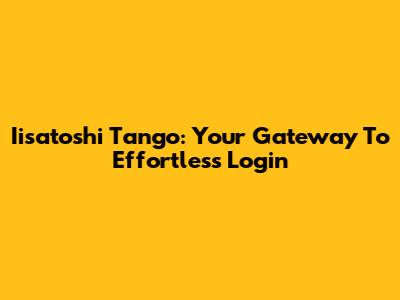 Iisatoshi Tango: Your Gateway To Effortless Login