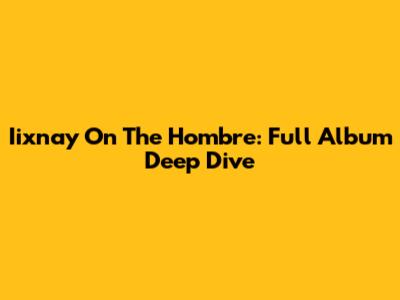 Iixnay On The Hombre: Full Album Deep Dive