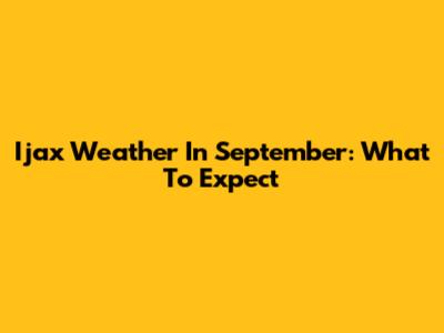 Ijax Weather In September: What To Expect