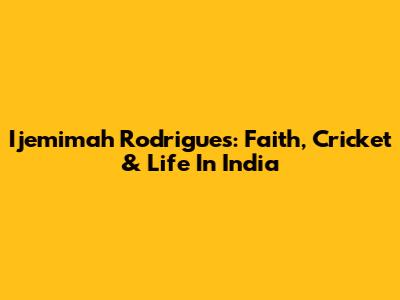 Ijemimah Rodrigues: Faith, Cricket & Life In India